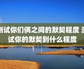 测试你们俩之间的默契程度 测试你的默契到什么程度