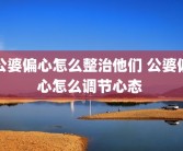 公婆偏心怎么整治他们 公婆偏心怎么调节心态 