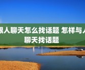 跟人聊天怎么找话题 怎样与人聊天找话题 