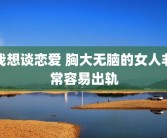 我想谈恋爱 胸大无脑的女人非常容易出轨