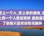 恋上一个人_恋上你的滋味_恋上另一个人歌词赏析 直到遇见了你我只喜欢你歌词解析