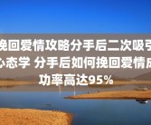 挽回爱情攻略分手后二次吸引心态学 分手后如何挽回爱情成功率高达95%