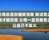 父母总是张嘴就骂我 我该怎么做才能改变 父母一直骂我怎么让自己不发火