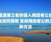 遭遇第三者的侵入挽回老公应当如何做呢 怎样挽回老公的三种方法