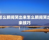 怎么瞬间哭出来怎么瞬间哭出来技巧