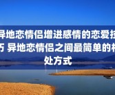 异地恋情侣增进感情的恋爱技巧 异地恋情侣之间最简单的相处方式