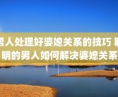 男人处理好婆媳关系的技巧 聪明的男人如何解决婆媳关系