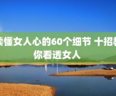 读懂女人心的60个细节 十招教你看透女人 