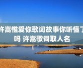许嵩惟爱你歌词故事你听懂了吗 许嵩歌词取人名