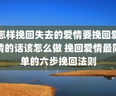 怎样挽回失去的爱情要挽回爱情的话该怎么做 挽回爱情最简单的六步挽回法则