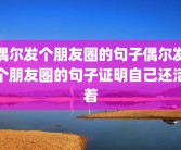 偶尔发个朋友圈的句子偶尔发个朋友圈的句子证明自己还活着