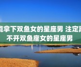 能拿下双鱼女的星座男 注定离不开双鱼座女的星座男 