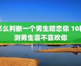 怎么判断一个男生暗恋你 10秒测男生喜不喜欢你