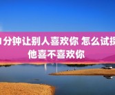 1分钟让别人喜欢你 怎么试探他喜不喜欢你 