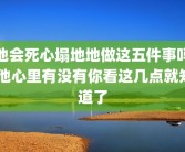 他会死心塌地地做这五件事吗 他心里有没有你看这几点就知道了
