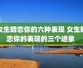 女生暗恋你的六种表现 女生暗恋你的表现的三个迹象 
