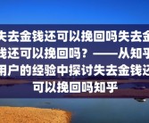 失去金钱还可以挽回吗失去金钱还可以挽回吗？——从知乎用户的经验中探讨失去金钱还可以挽回吗知乎