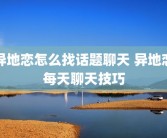 异地恋怎么找话题聊天 异地恋每天聊天技巧