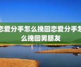 恋爱分手怎么挽回恋爱分手怎么挽回男朋友