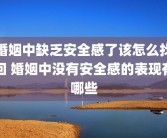 婚姻中缺乏安全感了该怎么找回 婚姻中没有安全感的表现有哪些