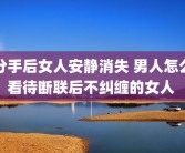 分手后女人安静消失 男人怎么看待断联后不纠缠的女人 