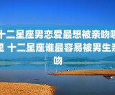 十二星座男恋爱最想被亲吻哪里 十二星座谁最容易被男生亲吻