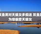 双鱼男对天蝎女多痴迷 双鱼男为啥偏爱天蝎女 