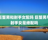 巨蟹男和射手女配吗 巨蟹男与射手女是绝配吗