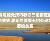 婆媳相处技巧教你三招搞定野蛮婆婆 聪明的婆婆五招处理好婆媳关系