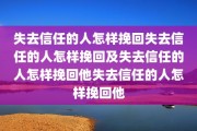 失去信任的人怎样挽回失去信任的人怎样挽回及失去信任的人怎样挽回他失去信任的人怎样挽回他