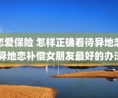 恋爱保险 怎样正确看待异地恋 异地恋补偿女朋友最好的办法