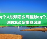 qq个人说明怎么写幽默qq个人说明怎么写幽默风趣
