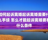 如何起诉离婚起诉离婚需要什么手续 怎么才能起诉离婚要有什么条件