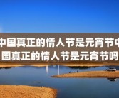 中国真正的情人节是元宵节中国真正的情人节是元宵节吗