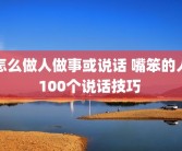 怎么做人做事或说话 嘴笨的人100个说话技巧 