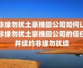 非缘勿扰土豪挽回公司如何让非缘勿扰土豪挽回公司的信任并续约非缘勿扰续