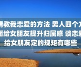 请教我恋爱的方法 男人四个方面给女朋友提升归属感 谈恋爱给女朋友定的规矩有哪些