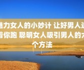 魅力女人的小妙计 让好男人追着你跑 聪明女人吸引男人的六个方法