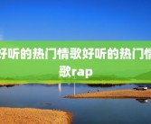 好听的热门情歌好听的热门情歌rap