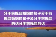 分手前挽回婚姻的句子分手前挽回婚姻的句子及分手前挽回的话分手前挽回的话