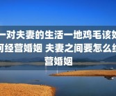 一对夫妻的生活一地鸡毛该如何经营婚姻 夫妻之间要怎么经营婚姻