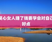 莫心女人赚了钱要学会对自己好点