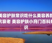 美容护肤常识吃什么美容养颜抗衰老 美容护肤小窍门百科知识