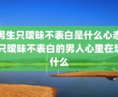 男生只暧昧不表白是什么心态 只暧昧不表白的男人心里在想什么