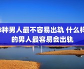 8种男人最不容易出轨 什么样的男人最容易会出轨