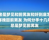 老是梦见和前男友和好到底怎样挽回前男友 为何分手十几年总是梦见前男友