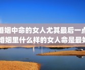 婚姻中命的女人尤其最后一点 婚姻里什么样的女人命是最好