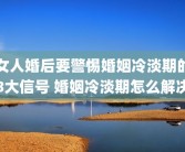 女人婚后要警惕婚姻冷淡期的8大信号 婚姻冷淡期怎么解决