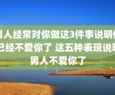 男人经常对你做这3件事说明他已经不爱你了 这五种表现说明男人不爱你了