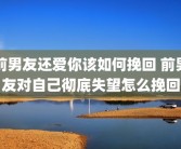 前男友还爱你该如何挽回 前男友对自己彻底失望怎么挽回